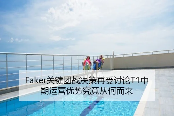 Faker关键团战决策再受讨论T1中期运营优势究竟从何而来